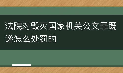 法院对毁灭国家机关公文罪既遂怎么处罚的