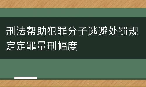 刑法帮助犯罪分子逃避处罚规定定罪量刑幅度