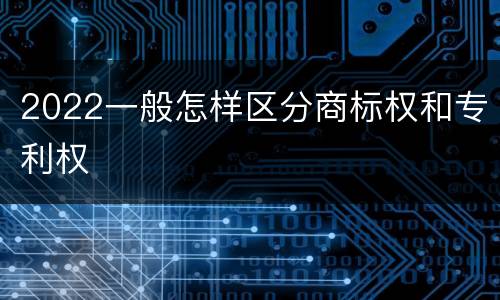 2022一般怎样区分商标权和专利权