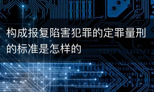 构成报复陷害犯罪的定罪量刑的标准是怎样的