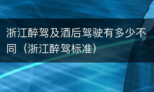 浙江醉驾及酒后驾驶有多少不同（浙江醉驾标准）