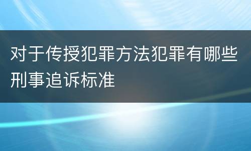 对于传授犯罪方法犯罪有哪些刑事追诉标准