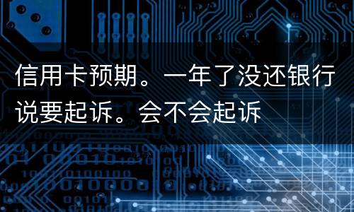 信用卡预期。一年了没还银行说要起诉。会不会起诉