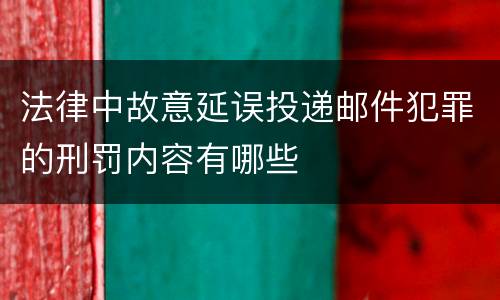 法律中故意延误投递邮件犯罪的刑罚内容有哪些