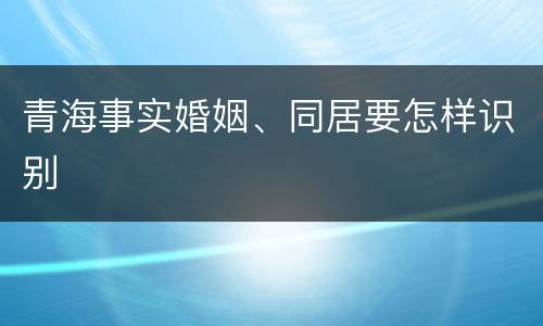 青海事实婚姻、同居要怎样识别