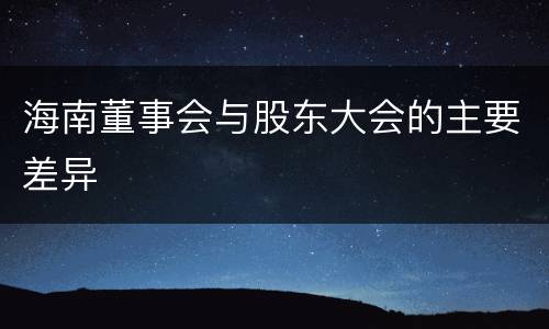 海南董事会与股东大会的主要差异