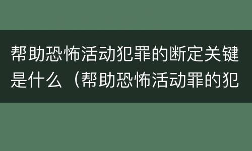 帮助恐怖活动犯罪的断定关键是什么（帮助恐怖活动罪的犯罪主体）