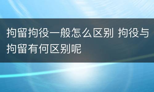 拘留拘役一般怎么区别 拘役与拘留有何区别呢