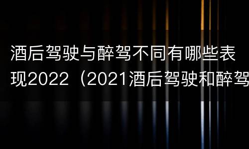 酒后驾驶与醉驾不同有哪些表现2022（2021酒后驾驶和醉驾的区别）