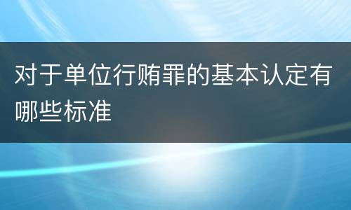 对于单位行贿罪的基本认定有哪些标准