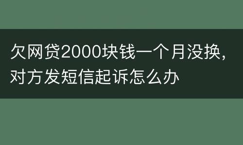 欠网贷2000块钱一个月没换，对方发短信起诉怎么办