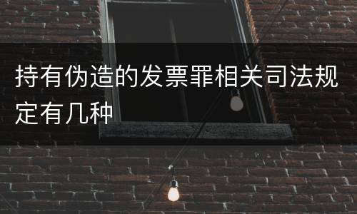 持有伪造的发票罪相关司法规定有几种