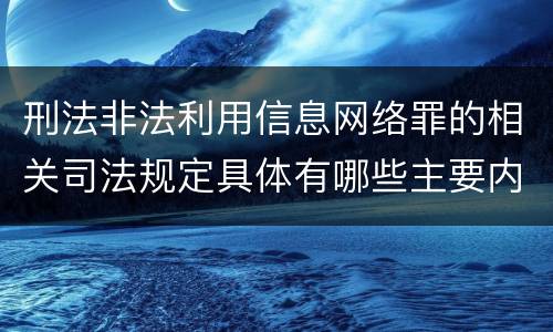 刑法非法利用信息网络罪的相关司法规定具体有哪些主要内容