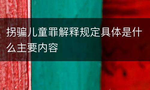 拐骗儿童罪解释规定具体是什么主要内容