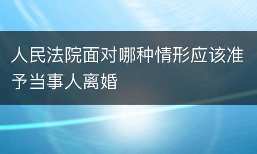 人民法院面对哪种情形应该准予当事人离婚