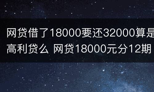 网贷借了18000要还32000算是高利贷么 网贷18000元分12期多少利息正常