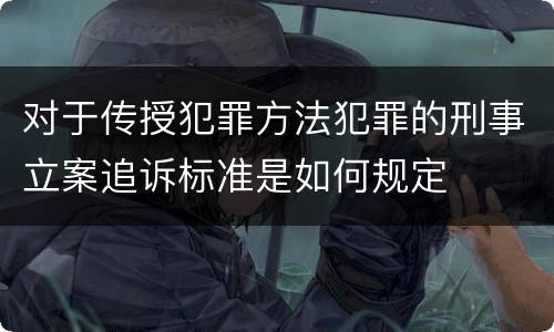 对于传授犯罪方法犯罪的刑事立案追诉标准是如何规定