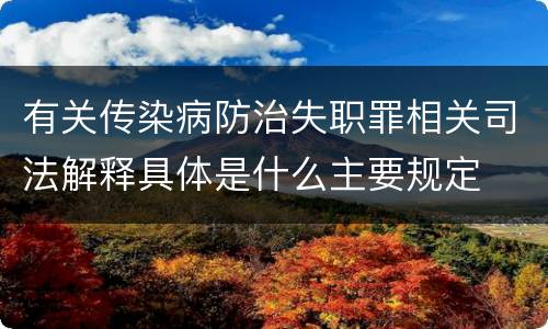 有关传染病防治失职罪相关司法解释具体是什么主要规定