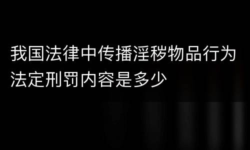 我国法律中传播淫秽物品行为法定刑罚内容是多少