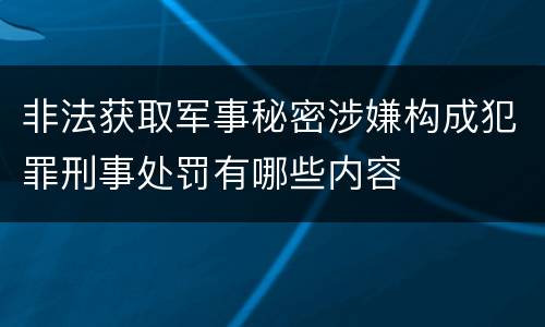 非法获取军事秘密涉嫌构成犯罪刑事处罚有哪些内容