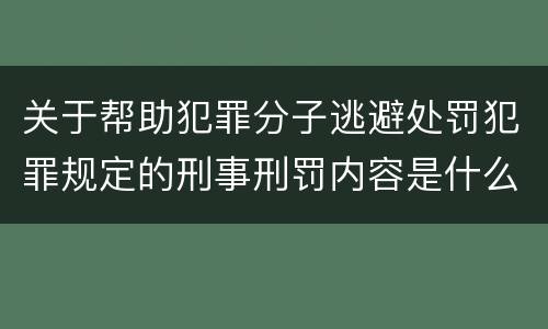 关于帮助犯罪分子逃避处罚犯罪规定的刑事刑罚内容是什么样的