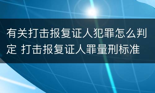 有关打击报复证人犯罪怎么判定 打击报复证人罪量刑标准