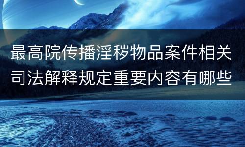 最高院传播淫秽物品案件相关司法解释规定重要内容有哪些