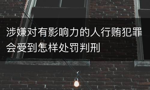 涉嫌对有影响力的人行贿犯罪会受到怎样处罚判刑