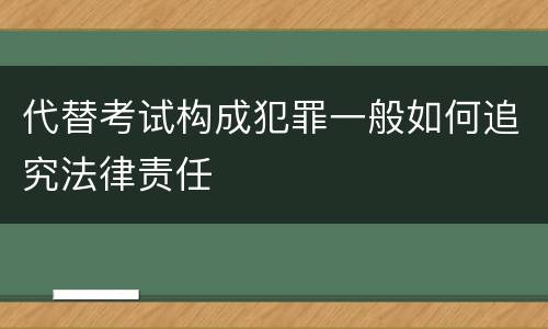 代替考试构成犯罪一般如何追究法律责任