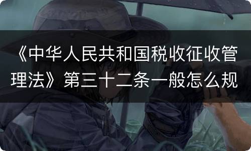 《中华人民共和国税收征收管理法》第三十二条一般怎么规定