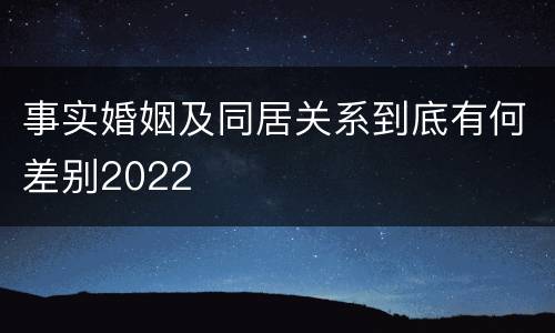 事实婚姻及同居关系到底有何差别2022