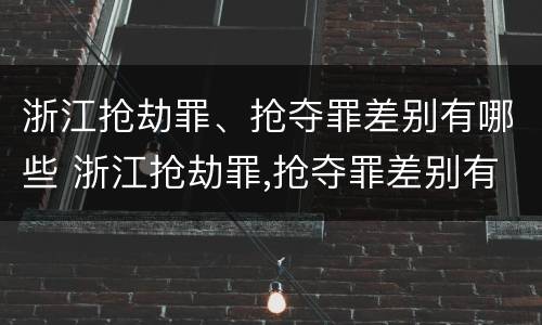 浙江抢劫罪、抢夺罪差别有哪些 浙江抢劫罪,抢夺罪差别有哪些呢