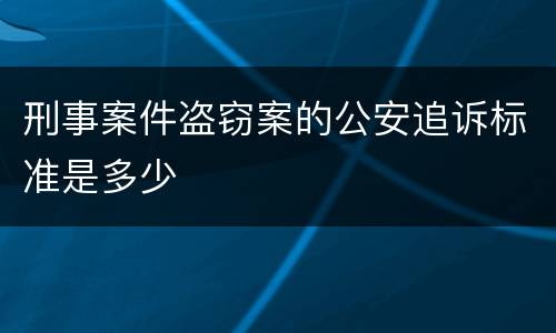 刑事案件盗窃案的公安追诉标准是多少