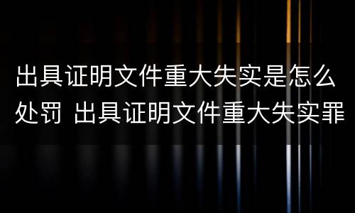 出具证明文件重大失实是怎么处罚 出具证明文件重大失实罪与提供虚假