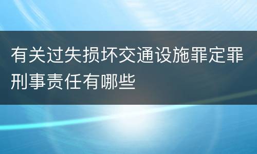 有关过失损坏交通设施罪定罪刑事责任有哪些