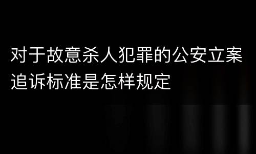 对于故意杀人犯罪的公安立案追诉标准是怎样规定