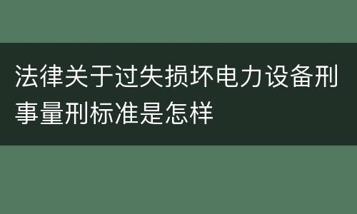 法律关于过失损坏电力设备刑事量刑标准是怎样