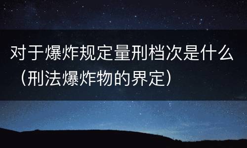 对于爆炸规定量刑档次是什么（刑法爆炸物的界定）