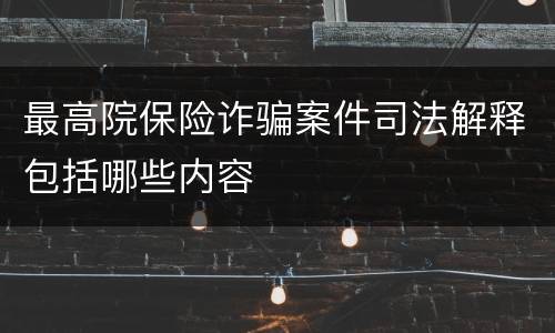 最高院保险诈骗案件司法解释包括哪些内容