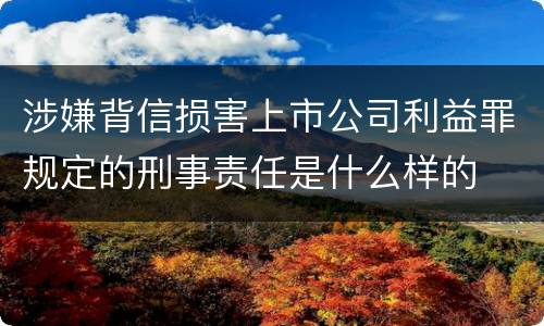 涉嫌背信损害上市公司利益罪规定的刑事责任是什么样的