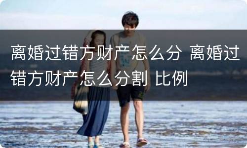 离婚过错方财产怎么分 离婚过错方财产怎么分割 比例