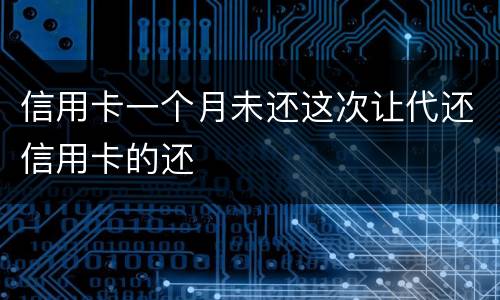 信用卡一个月未还这次让代还信用卡的还