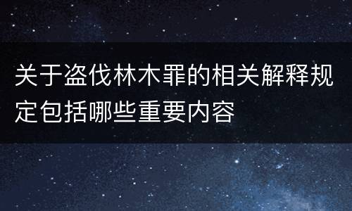 关于盗伐林木罪的相关解释规定包括哪些重要内容