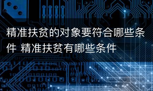 精准扶贫的对象要符合哪些条件 精准扶贫有哪些条件