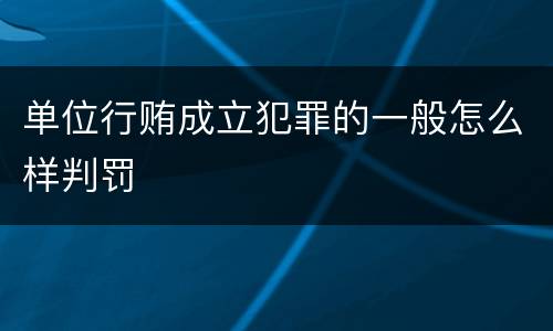 单位行贿成立犯罪的一般怎么样判罚