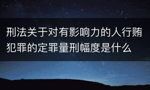 刑法关于对有影响力的人行贿犯罪的定罪量刑幅度是什么