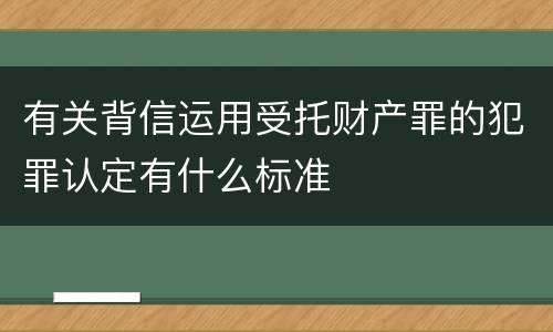 有关背信运用受托财产罪的犯罪认定有什么标准