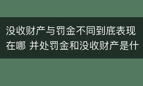 没收财产与罚金不同到底表现在哪 并处罚金和没收财产是什么意思