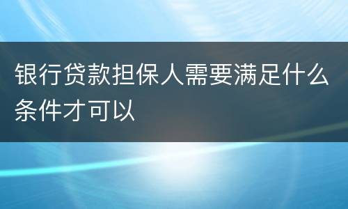 银行贷款担保人需要满足什么条件才可以