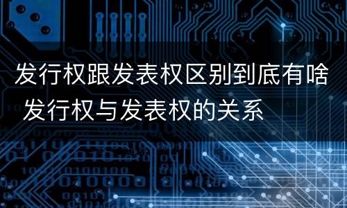 发行权跟发表权区别到底有啥 发行权与发表权的关系